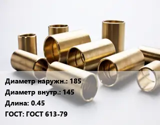 Втулка бронзовая 185х145 L=0.45 ГОСТ: ГОСТ 613-79